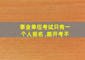 事业单位考试只有一个人报名 ,能开考不